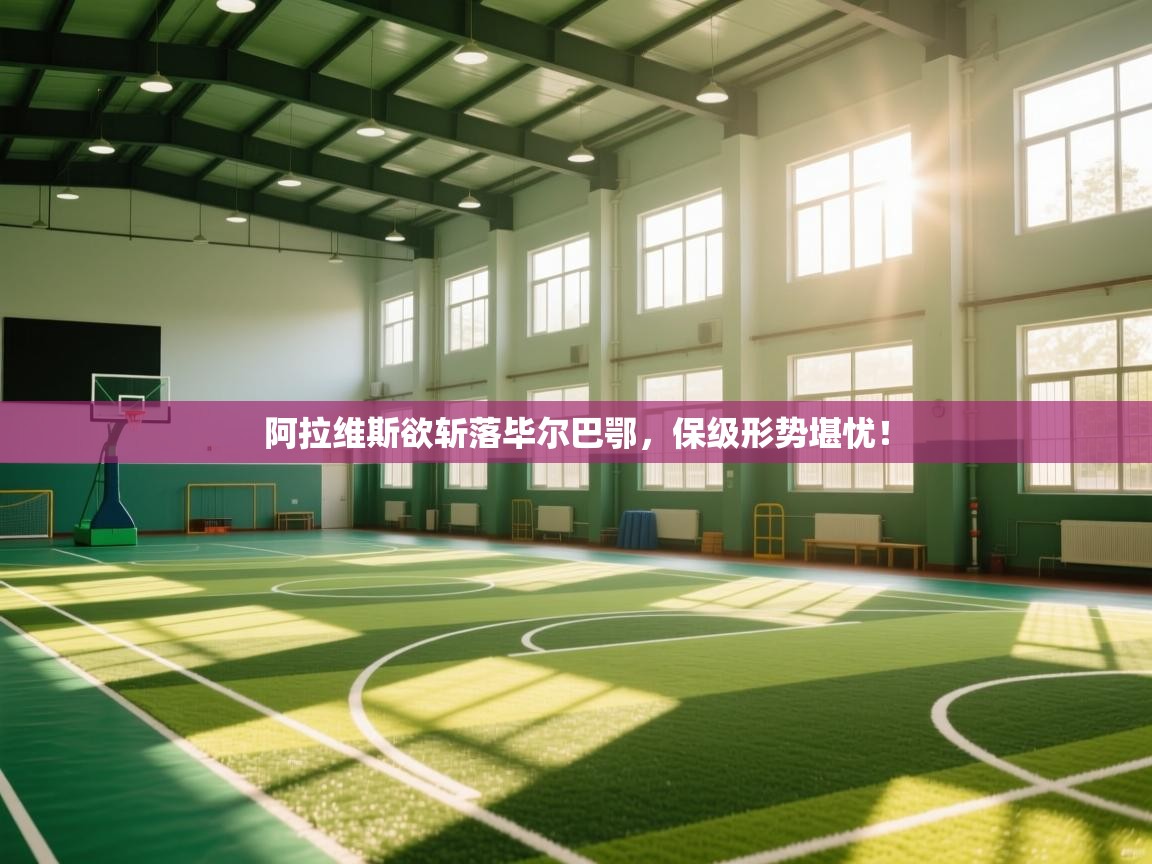 阿拉维斯欲斩落毕尔巴鄂,保级形势堪忧! 第1张