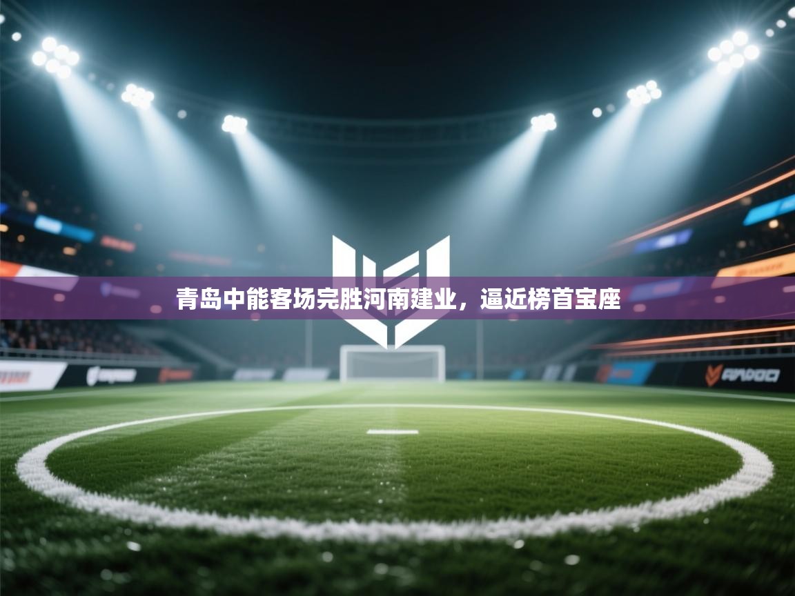 青岛中能客场完胜河南建业,逼近榜首宝座 第1张