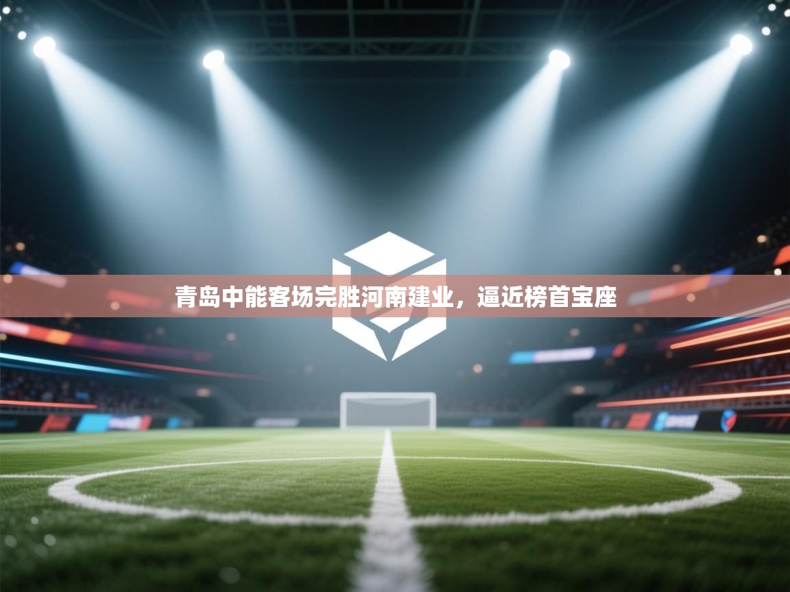 青岛中能客场完胜河南建业,逼近榜首宝座 第2张