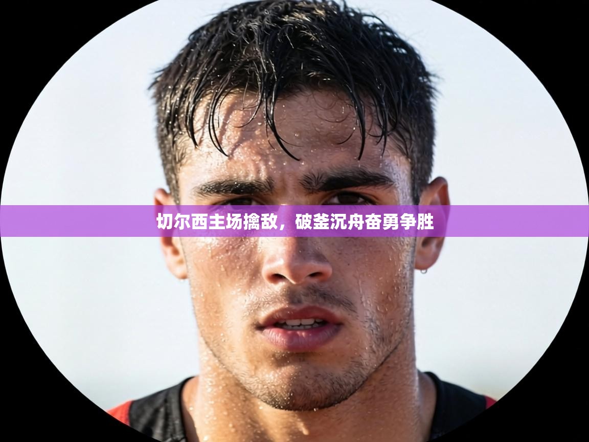 切尔西主场擒敌,破釜沉舟奋勇争胜 第2张