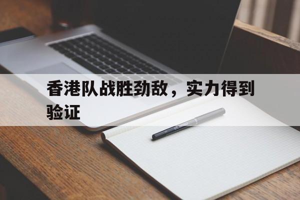 开云官网体育-包含香港队战胜劲敌，实力得到验证的词条