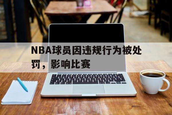 开云体育官网登入-NBA球员因违规行为被处罚，影响比赛